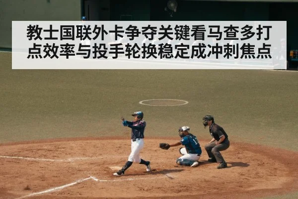 教士国联外卡争夺关键看马查多打点效率与投手轮换稳定成冲刺焦点