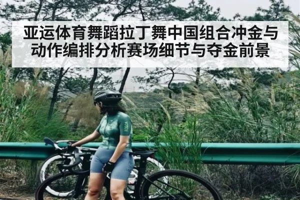 亚运体育舞蹈拉丁舞中国组合冲金与动作编排分析赛场细节与夺金前景 - KAIYUN
